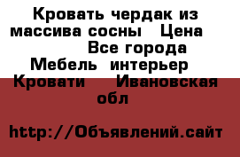 Кровать чердак из массива сосны › Цена ­ 9 010 - Все города Мебель, интерьер » Кровати   . Ивановская обл.